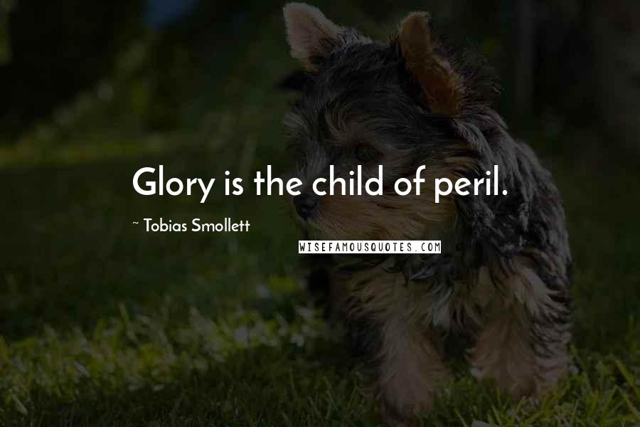 Tobias Smollett Quotes: Glory is the child of peril.