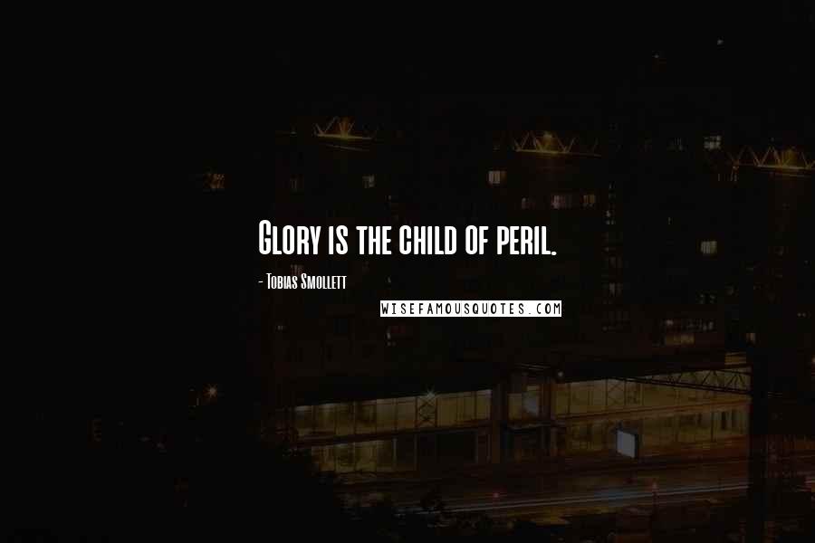 Tobias Smollett Quotes: Glory is the child of peril.