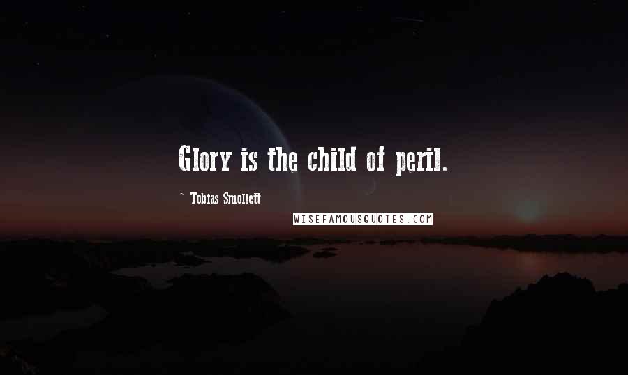 Tobias Smollett Quotes: Glory is the child of peril.