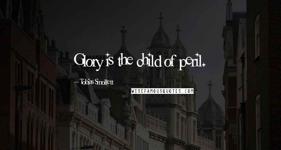 Tobias Smollett Quotes: Glory is the child of peril.