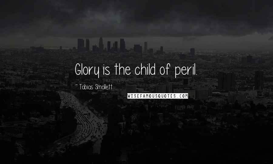 Tobias Smollett Quotes: Glory is the child of peril.