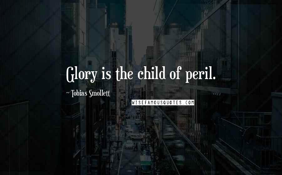 Tobias Smollett Quotes: Glory is the child of peril.