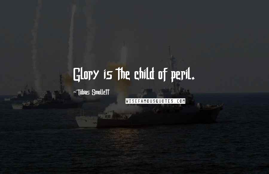 Tobias Smollett Quotes: Glory is the child of peril.