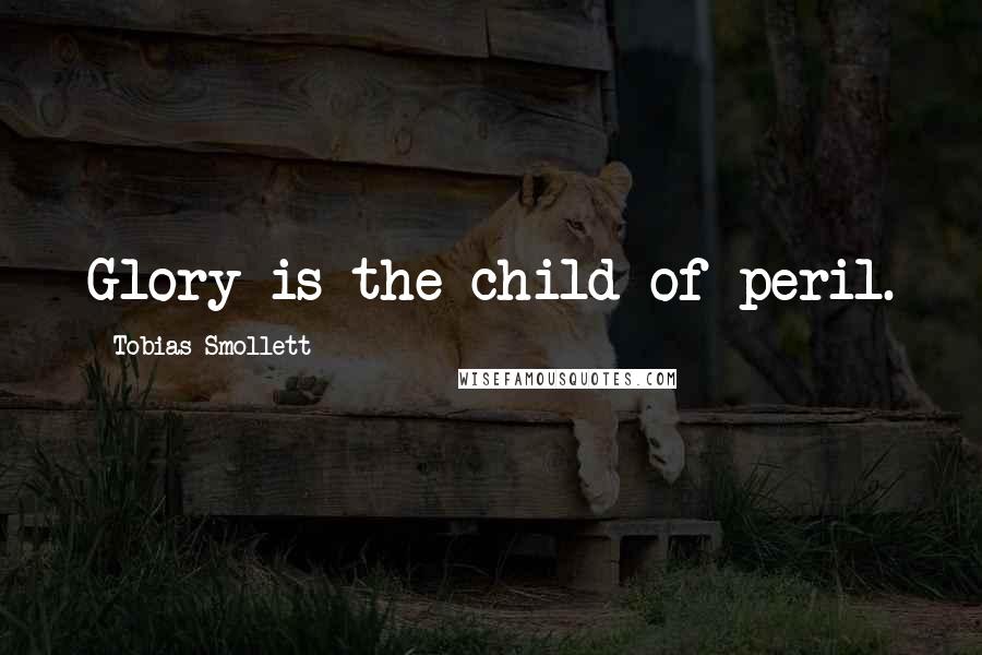 Tobias Smollett Quotes: Glory is the child of peril.