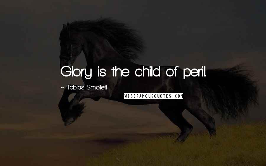 Tobias Smollett Quotes: Glory is the child of peril.