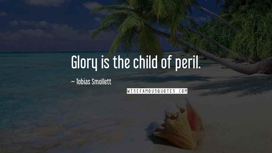 Tobias Smollett Quotes: Glory is the child of peril.
