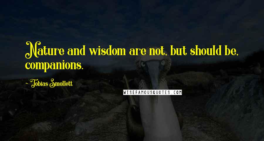 Tobias Smollett Quotes: Nature and wisdom are not, but should be, companions.