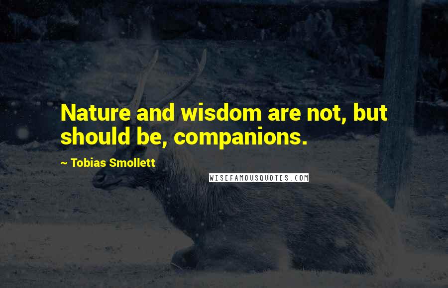 Tobias Smollett Quotes: Nature and wisdom are not, but should be, companions.