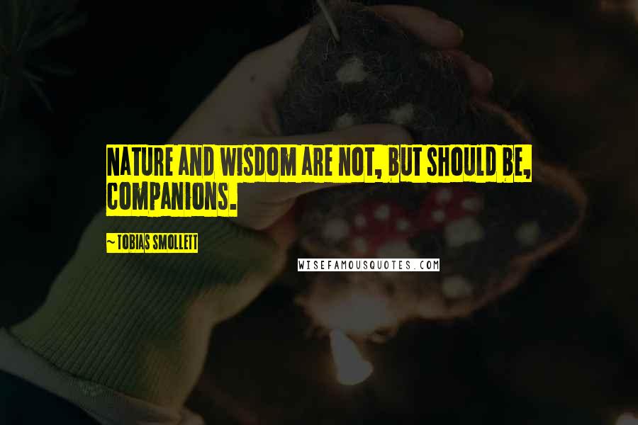 Tobias Smollett Quotes: Nature and wisdom are not, but should be, companions.