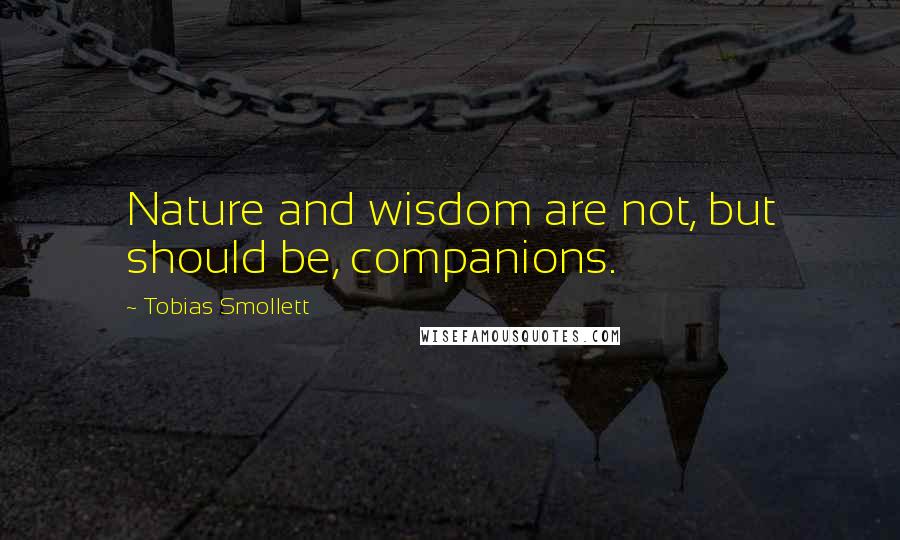 Tobias Smollett Quotes: Nature and wisdom are not, but should be, companions.