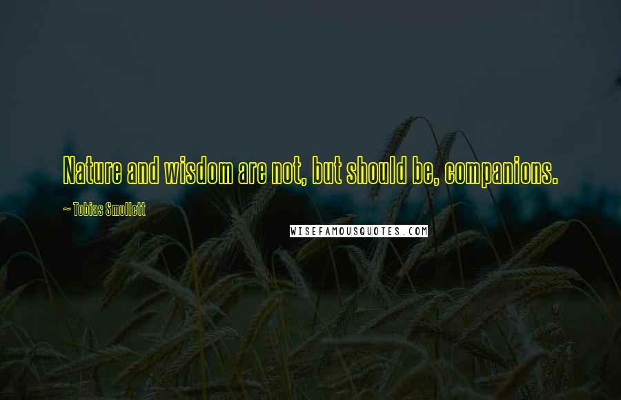 Tobias Smollett Quotes: Nature and wisdom are not, but should be, companions.