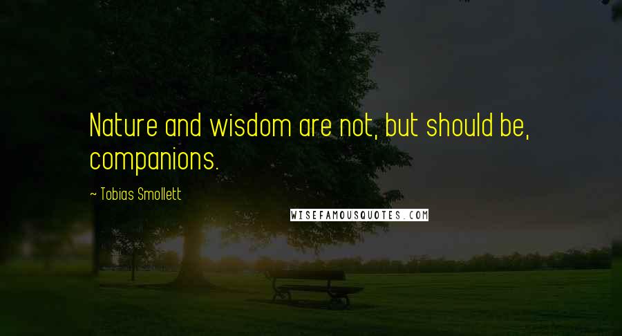 Tobias Smollett Quotes: Nature and wisdom are not, but should be, companions.