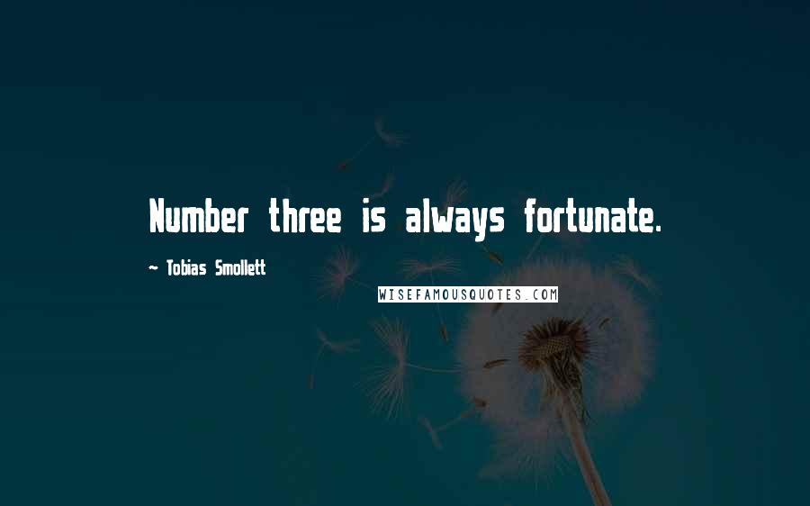 Tobias Smollett Quotes: Number three is always fortunate.