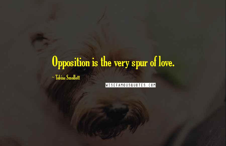 Tobias Smollett Quotes: Opposition is the very spur of love.