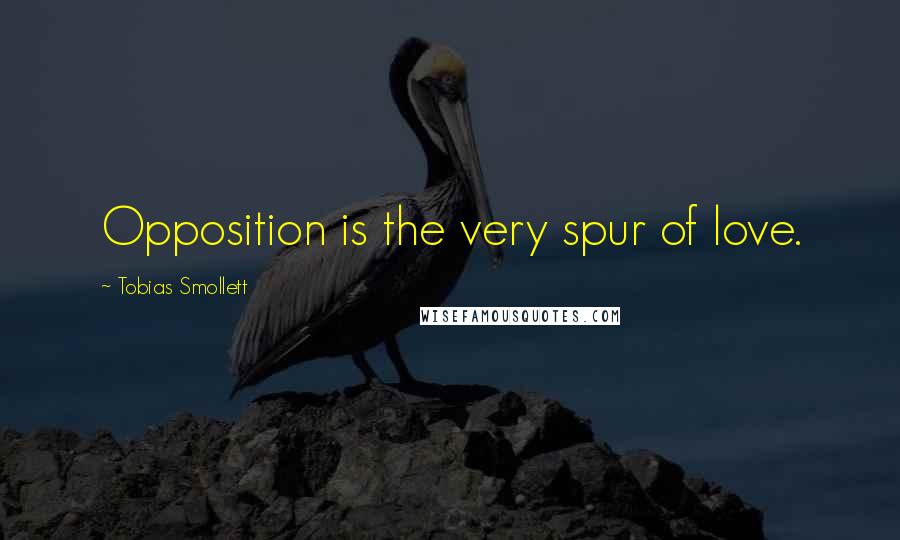 Tobias Smollett Quotes: Opposition is the very spur of love.