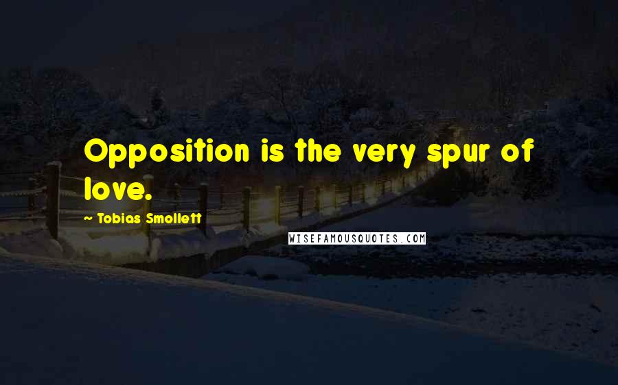 Tobias Smollett Quotes: Opposition is the very spur of love.