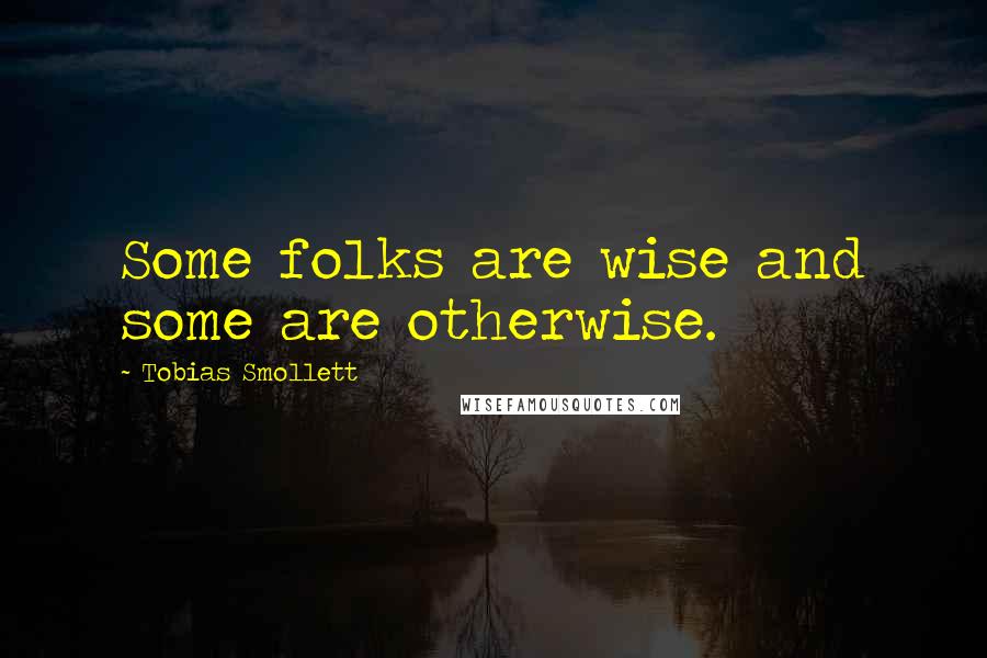 Tobias Smollett Quotes: Some folks are wise and some are otherwise.