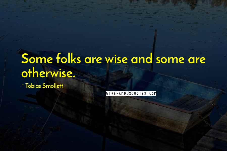 Tobias Smollett Quotes: Some folks are wise and some are otherwise.