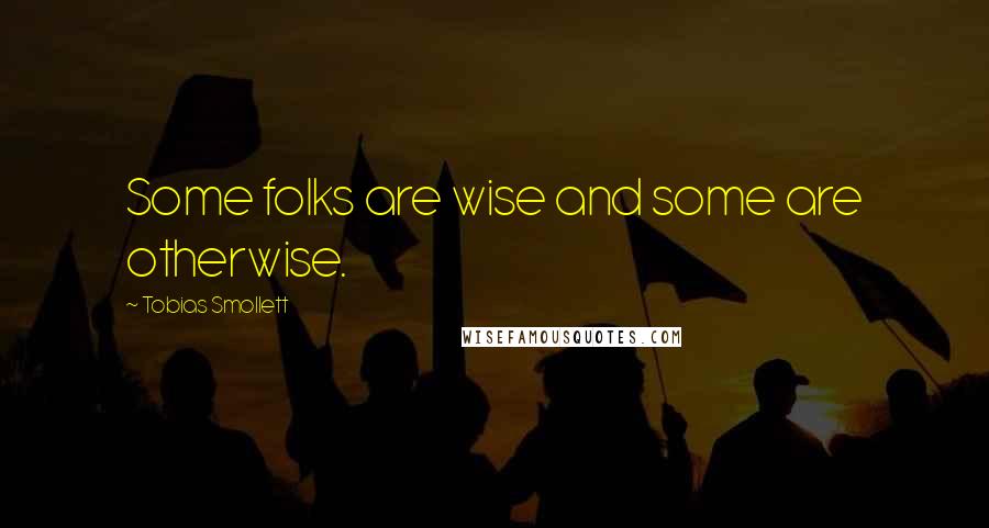 Tobias Smollett Quotes: Some folks are wise and some are otherwise.