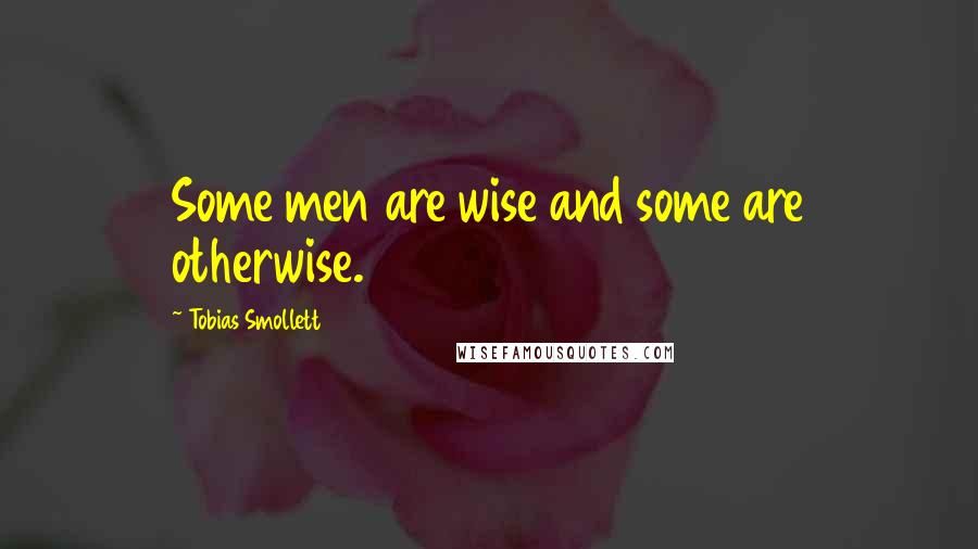 Tobias Smollett Quotes: Some men are wise and some are otherwise.