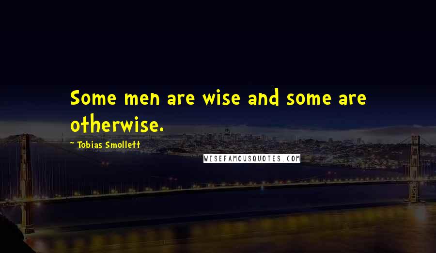 Tobias Smollett Quotes: Some men are wise and some are otherwise.