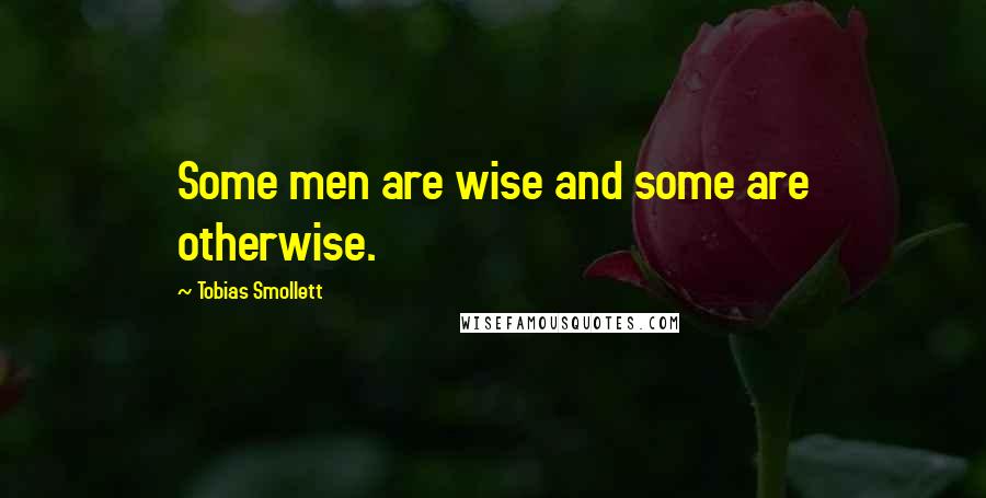 Tobias Smollett Quotes: Some men are wise and some are otherwise.