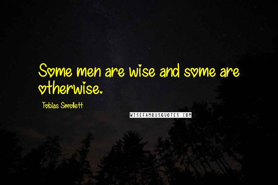 Tobias Smollett Quotes: Some men are wise and some are otherwise.