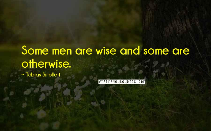 Tobias Smollett Quotes: Some men are wise and some are otherwise.