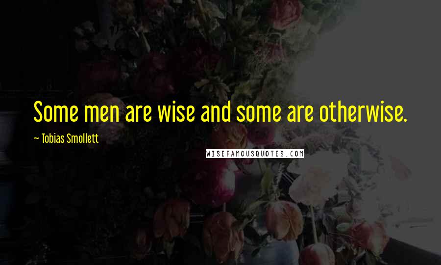 Tobias Smollett Quotes: Some men are wise and some are otherwise.