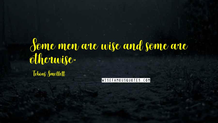 Tobias Smollett Quotes: Some men are wise and some are otherwise.