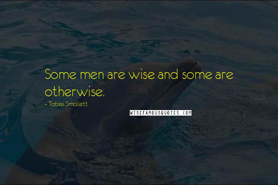 Tobias Smollett Quotes: Some men are wise and some are otherwise.
