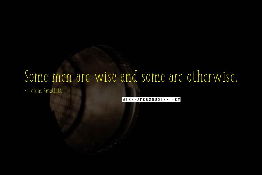 Tobias Smollett Quotes: Some men are wise and some are otherwise.