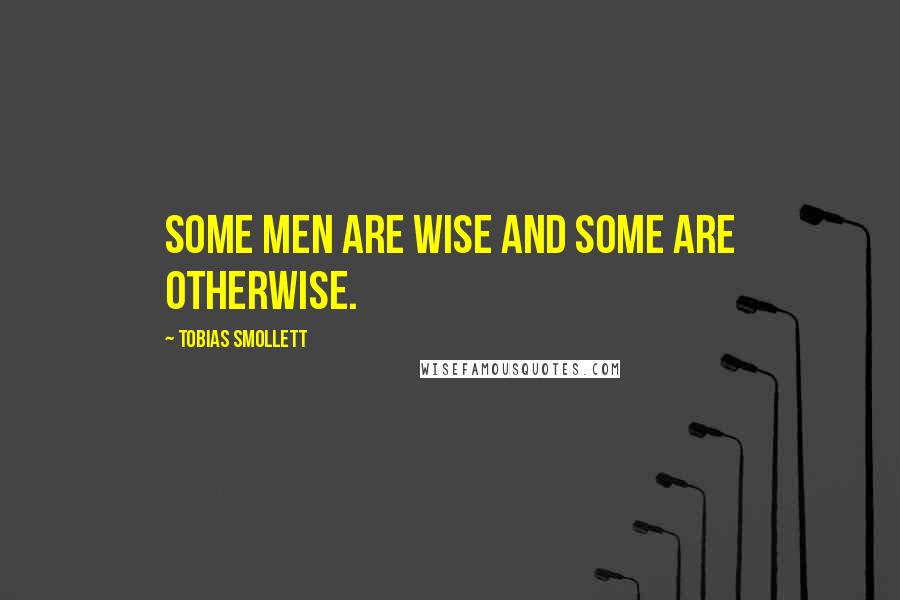 Tobias Smollett Quotes: Some men are wise and some are otherwise.