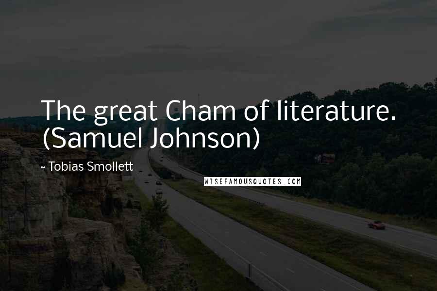 Tobias Smollett Quotes: The great Cham of literature. (Samuel Johnson)