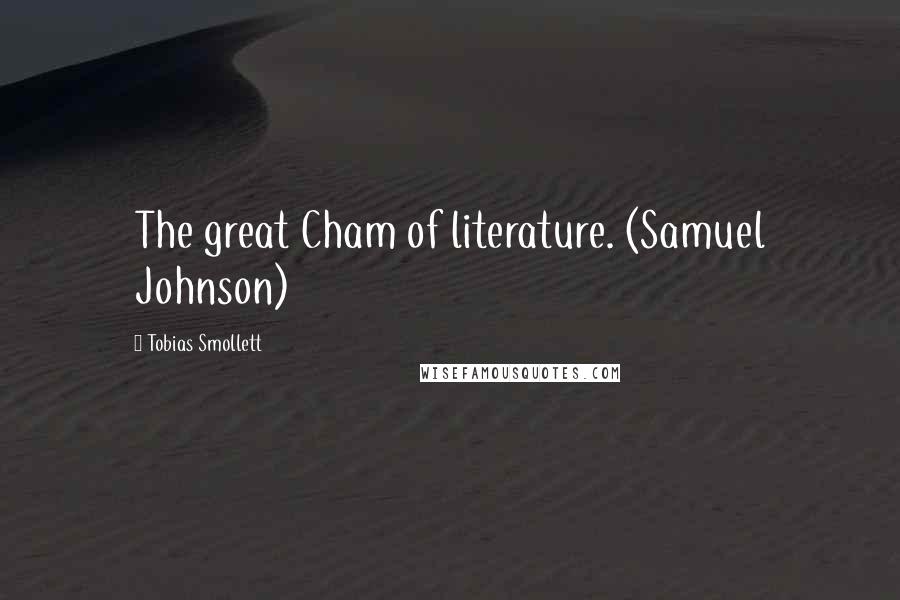 Tobias Smollett Quotes: The great Cham of literature. (Samuel Johnson)