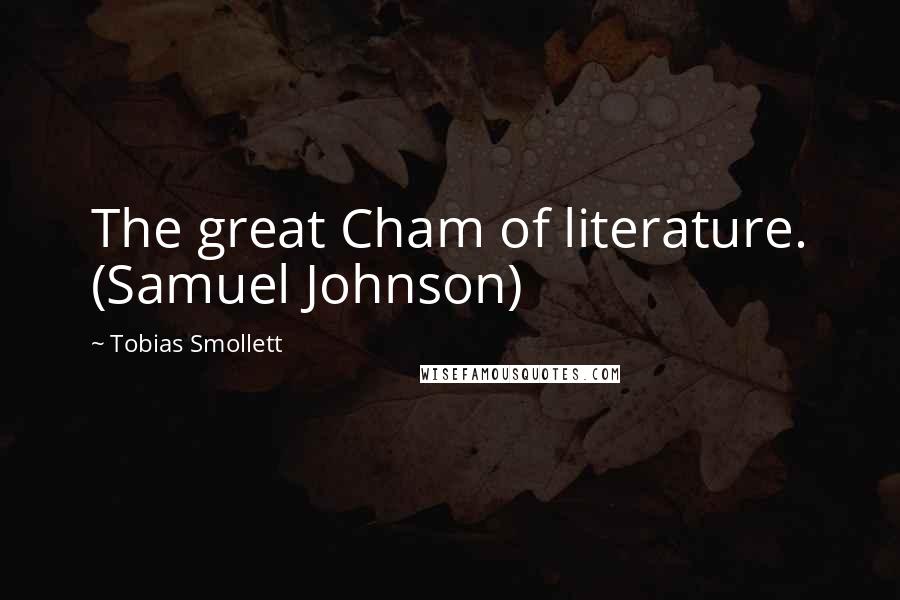 Tobias Smollett Quotes: The great Cham of literature. (Samuel Johnson)