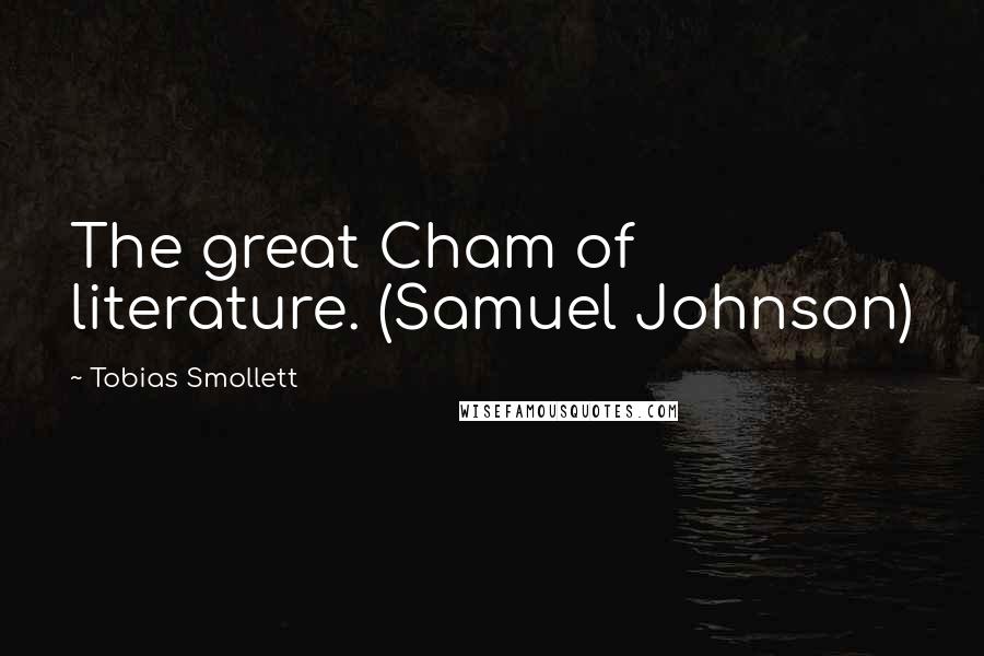 Tobias Smollett Quotes: The great Cham of literature. (Samuel Johnson)