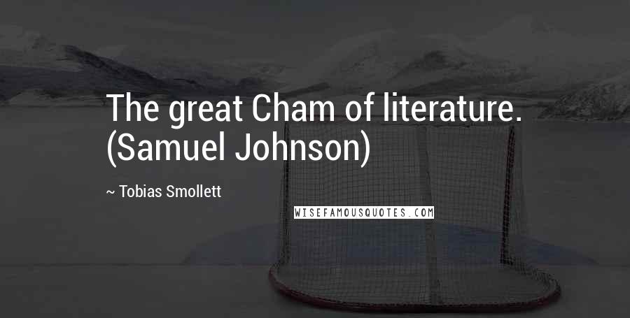 Tobias Smollett Quotes: The great Cham of literature. (Samuel Johnson)