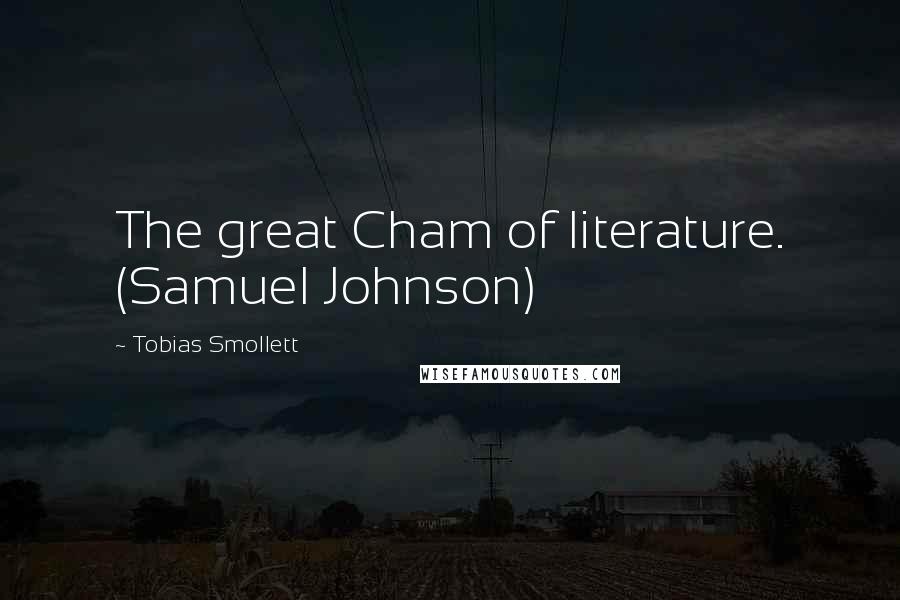 Tobias Smollett Quotes: The great Cham of literature. (Samuel Johnson)