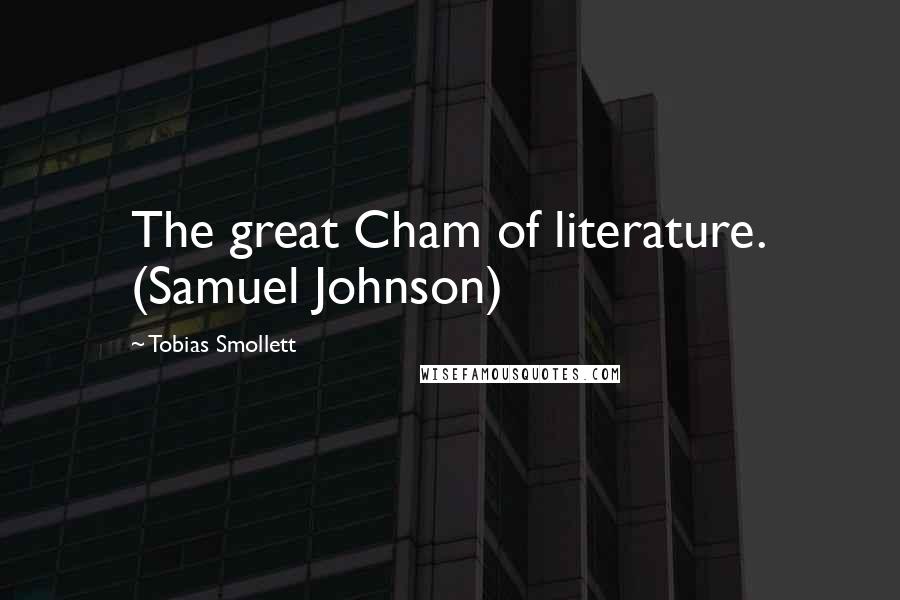 Tobias Smollett Quotes: The great Cham of literature. (Samuel Johnson)