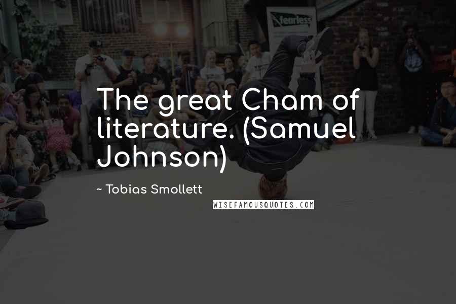 Tobias Smollett Quotes: The great Cham of literature. (Samuel Johnson)