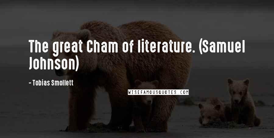 Tobias Smollett Quotes: The great Cham of literature. (Samuel Johnson)