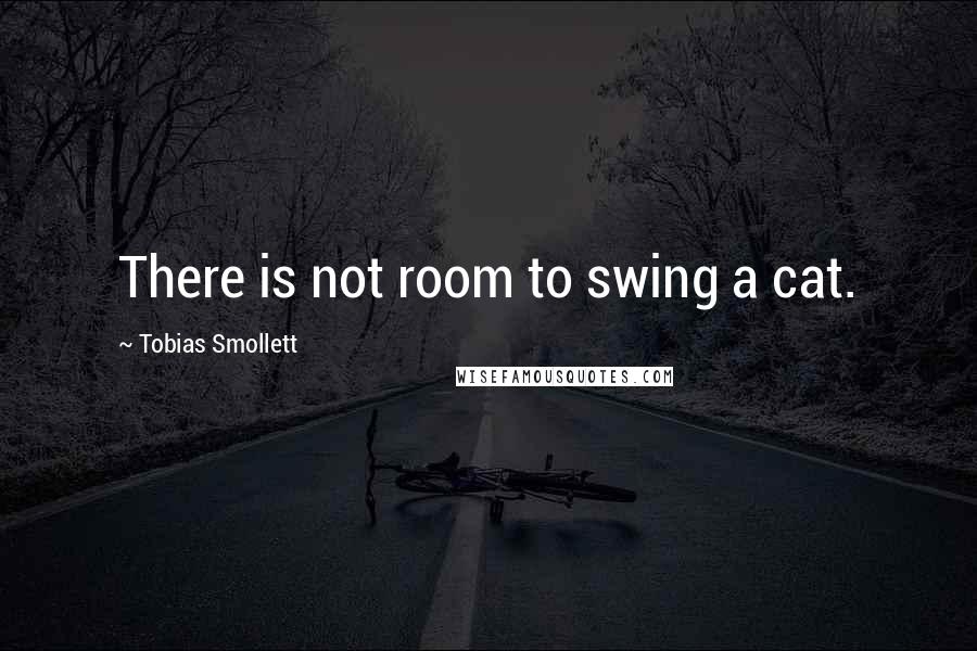 Tobias Smollett Quotes: There is not room to swing a cat.