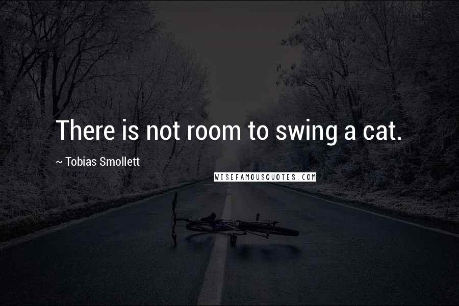 Tobias Smollett Quotes: There is not room to swing a cat.