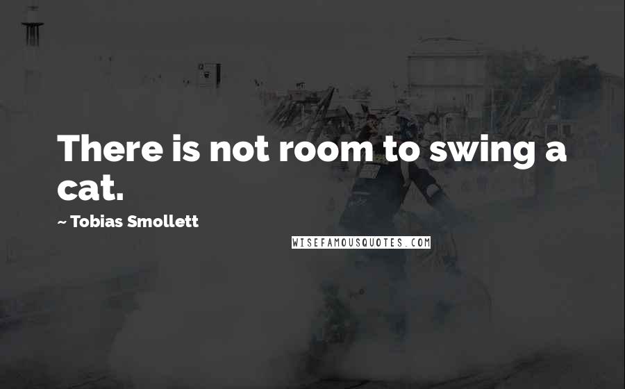 Tobias Smollett Quotes: There is not room to swing a cat.