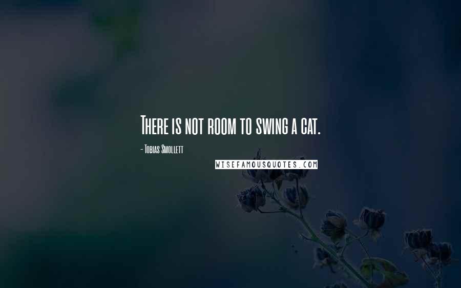 Tobias Smollett Quotes: There is not room to swing a cat.