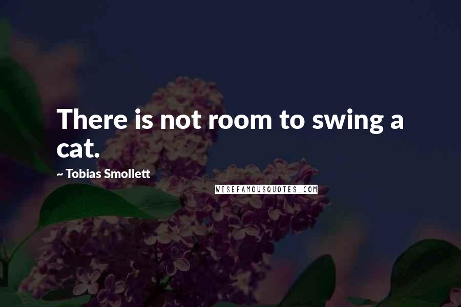 Tobias Smollett Quotes: There is not room to swing a cat.