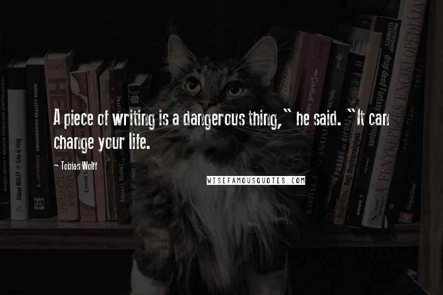 Tobias Wolff Quotes: A piece of writing is a dangerous thing," he said. "It can change your life.