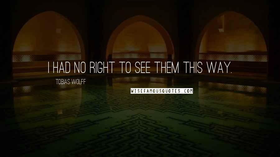 Tobias Wolff Quotes: I had no right to see them this way.
