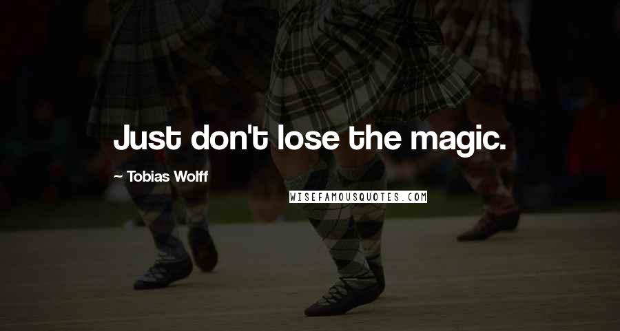 Tobias Wolff Quotes: Just don't lose the magic.